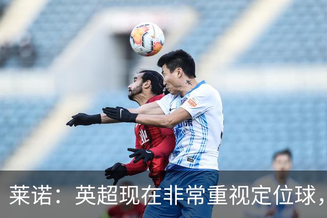 莱诺：英超现在非常重视定位球，门将在防守时将会面对更强的对抗
