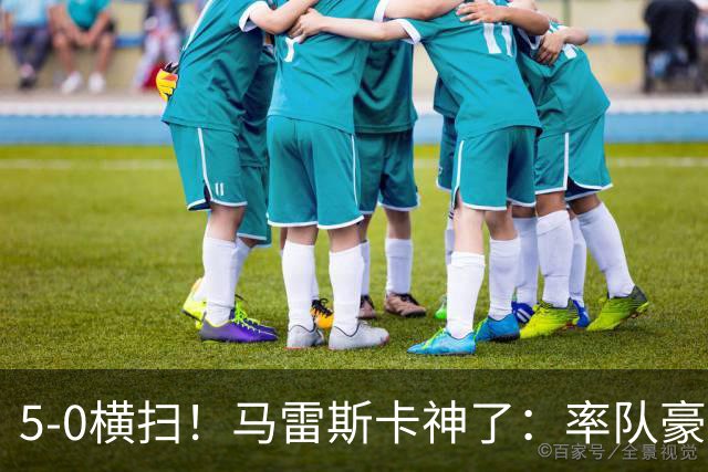 5-0横扫！马雷斯卡神了：率队豪取6连胜，曼城17岁天才梅开二度